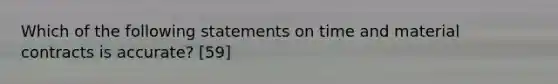 Which of the following statements on time and material contracts is accurate? [59]