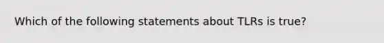 Which of the following statements about TLRs is true?