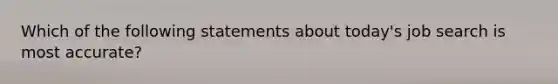 Which of the following statements about today's job search is most accurate?