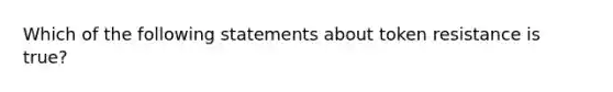 Which of the following statements about token resistance is true?