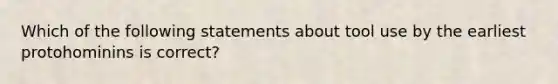 Which of the following statements about tool use by the earliest protohominins is correct?