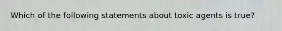 Which of the following statements about toxic agents is true?