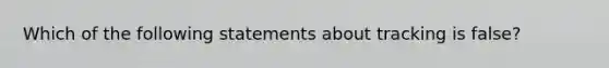 Which of the following statements about tracking is false?