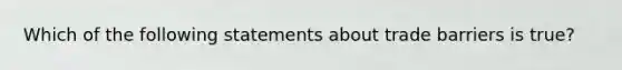 Which of the following statements about trade barriers is true?