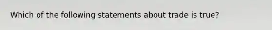 Which of the following statements about trade is true?