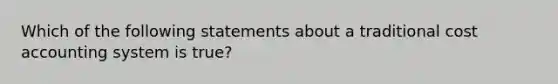 Which of the following statements about a traditional cost accounting system is true?