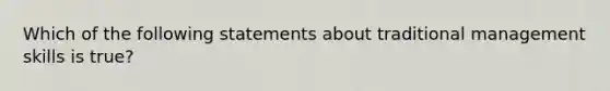 Which of the following statements about traditional management skills is true?