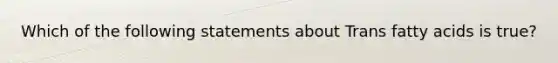 Which of the following statements about Trans fatty acids is true?