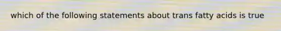 which of the following statements about trans fatty acids is true