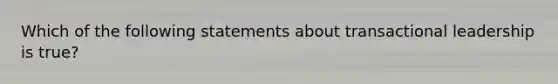 Which of the following statements about transactional leadership is true?