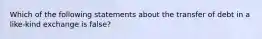 Which of the following statements about the transfer of debt in a like-kind exchange is false?