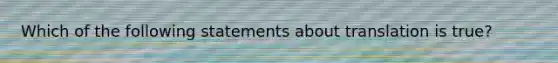 Which of the following statements about translation is true?