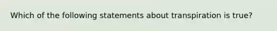 Which of the following statements about transpiration is true?