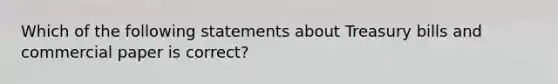 Which of the following statements about Treasury bills and commercial paper is correct?