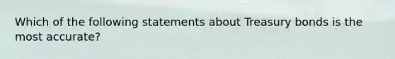 Which of the following statements about Treasury bonds is the most accurate?