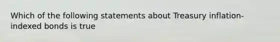 Which of the following statements about Treasury inflation-indexed bonds is true