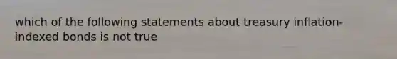 which of the following statements about treasury inflation-indexed bonds is not true