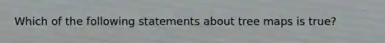 Which of the following statements about tree maps is true?