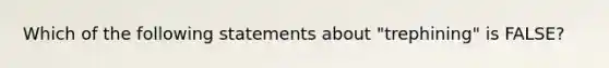 Which of the following statements about "trephining" is FALSE?