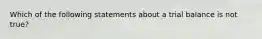 Which of the following statements about a trial balance is not true?