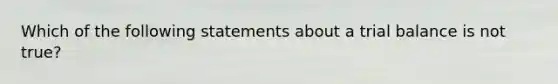 Which of the following statements about a trial balance is not true?