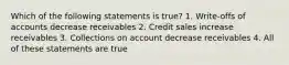 Which of the following statements is true? 1. Write-offs of accounts decrease receivables 2. Credit sales increase receivables 3. Collections on account decrease receivables 4. All of these statements are true