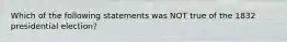 Which of the following statements was NOT true of the 1832 presidential election?