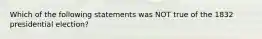 Which of the following statements was NOT true of the 1832 presidential election?