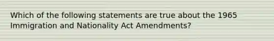 Which of the following statements are true about the 1965 Immigration and Nationality Act Amendments?