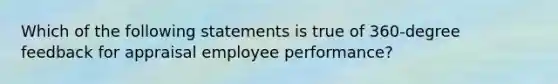 Which of the following statements is true of 360-degree feedback for appraisal employee performance?