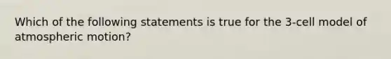 Which of the following statements is true for the 3-cell model of atmospheric motion?