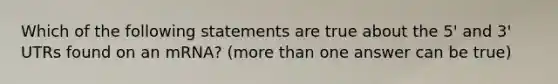 Which of the following statements are true about the 5' and 3' UTRs found on an mRNA? (more than one answer can be true)