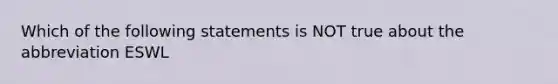 Which of the following statements is NOT true about the abbreviation ESWL