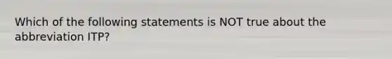 Which of the following statements is NOT true about the abbreviation ITP?