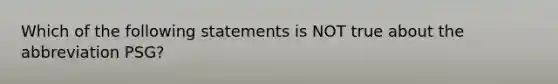 Which of the following statements is NOT true about the abbreviation PSG?