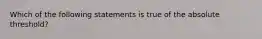 Which of the following statements is true of the absolute threshold?