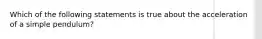 Which of the following statements is true about the acceleration of a simple pendulum?