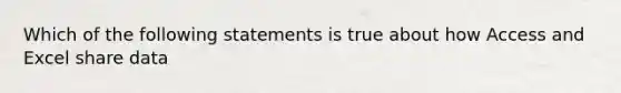 Which of the following statements is true about how Access and Excel share data