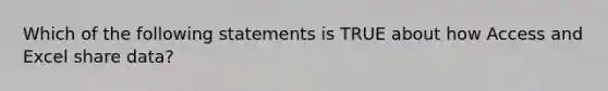 Which of the following statements is TRUE about how Access and Excel share data?