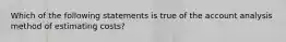 Which of the following statements is true of the account analysis method of estimating costs?