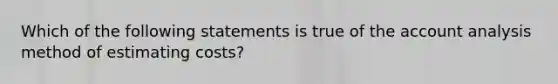 Which of the following statements is true of the account analysis method of estimating costs?