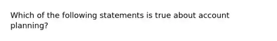 Which of the following statements is true about account planning?