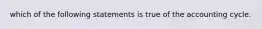 which of the following statements is true of the accounting cycle.