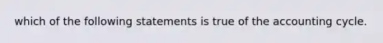 which of the following statements is true of <a href='https://www.questionai.com/knowledge/k10xCJF4P3-the-accounting-cycle' class='anchor-knowledge'>the accounting cycle</a>.