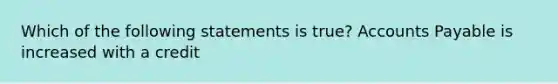 Which of the following statements is true? Accounts Payable is increased with a credit