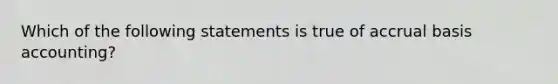 Which of the following statements is true of accrual basis accounting?