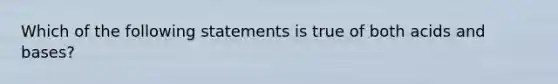 Which of the following statements is true of both acids and bases?