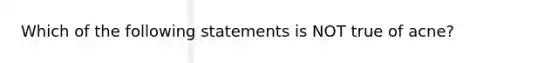 Which of the following statements is NOT true of acne?