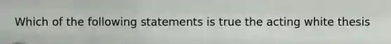 Which of the following statements is true the acting white thesis