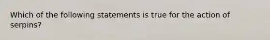 Which of the following statements is true for the action of serpins?